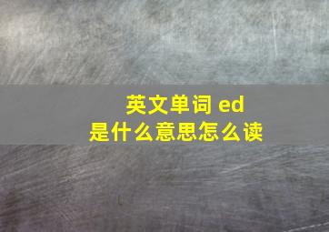 英文单词 ed是什么意思怎么读